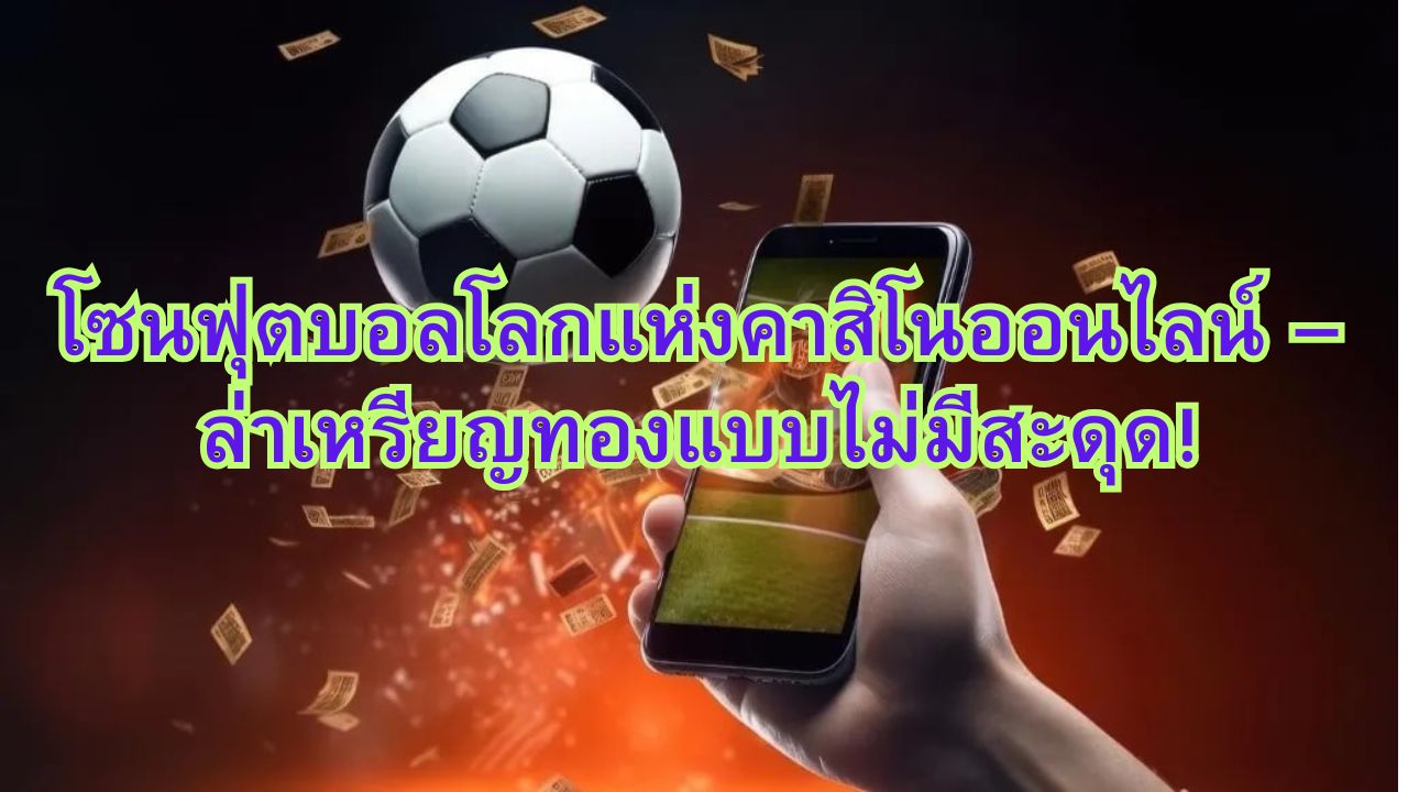โซนฟุตบอลโลกแห่งคาสิโนออนไลน์ – ล่าเหรียญทองแบบไม่มีสะดุด!