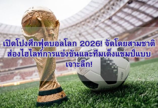 เปิดโปงศึกฟุตบอลโลก 2026! จัดโดยสามชาติ ส่องไฮไลท์การแข่งขันและทีมเต็งแชมป์แบบเจาะลึก!