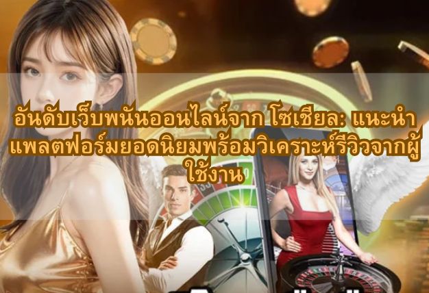 อันดับเว็บพนันออนไลน์จาก โซเชียล: แนะนำแพลตฟอร์มยอดนิยมพร้อมวิเคราะห์รีวิวจากผู้ใช้งาน