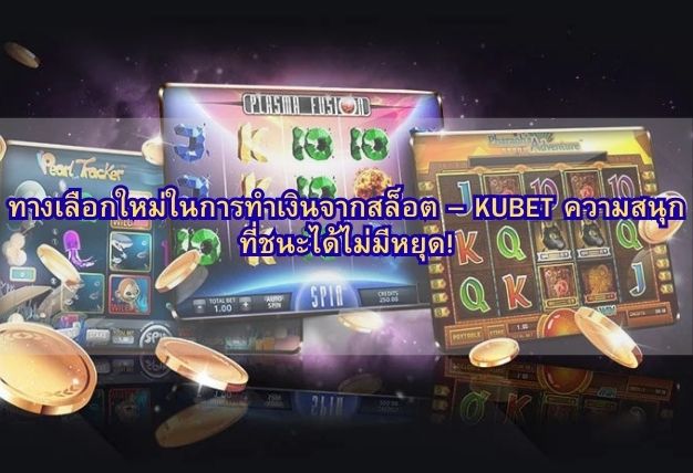 ทางเลือกใหม่ในการทำเงินจากสล็อต – KUBET ความสนุกที่ชนะได้ไม่มีหยุด!