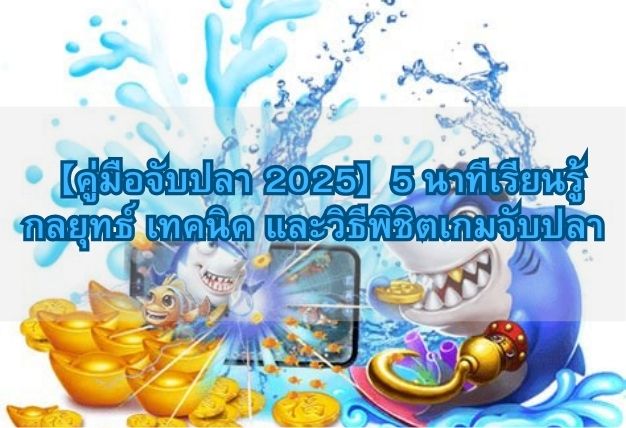 【คู่มือจับปลา 2025】5 นาทีเรียนรู้กลยุทธ์ เทคนิค และวิธีพิชิตเกมจับปลา