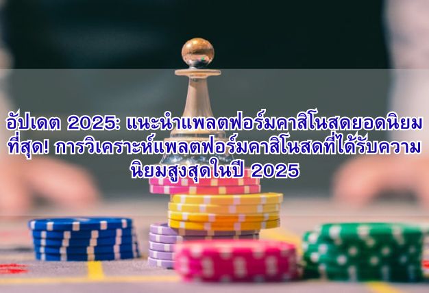 อัปเดต 2025: แนะนำแพลตฟอร์มคาสิโนสดยอดนิยมที่สุด! การวิเคราะห์แพลตฟอร์มคาสิโนสดที่ได้รับความนิยมสูงสุดในปี 2025