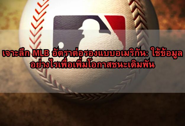 เจาะลึก MLB อัตราต่อรองแบบอเมริกัน: ใช้ข้อมูลอย่างไรเพื่อเพิ่มโอกาสชนะเดิมพัน