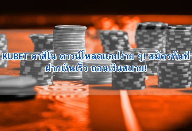 KUBET คาสิโน ดาวน์โหลดแอปง่าย ๆ! สมัครทันที ฝากเงินเร็ว ถอนเงินสบาย!